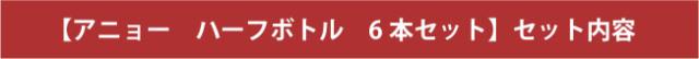 【アニョー ハーフボトル 6本セット】セット内容