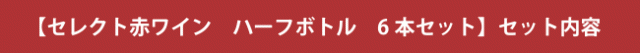 【セレクト 赤ワイン ハーフボトル 6本セット】セット内容