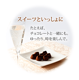 スイーツといっしょに…たとえば、チョコレートと一緒にも。ゆったり時を楽しんで。