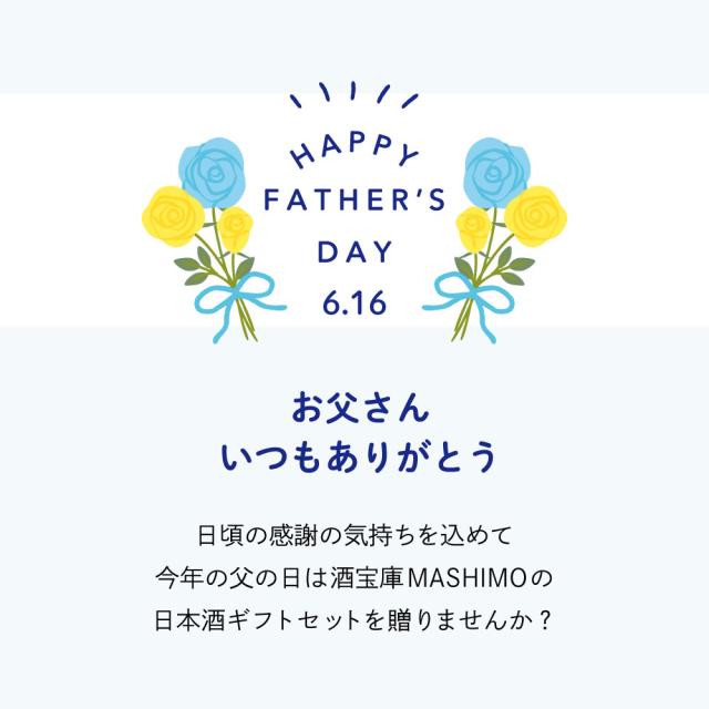 HAPPY FATHER’S DAY 6.16 お父さんいつもありがとう 日頃の感謝の気持ちを込めて今年の父の日は酒宝庫MASHIMOの日本酒ギフトセットを贈りませんか?