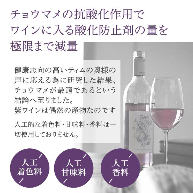 チョウマメの抗酸化作用でワインに入る酸化防止在の量を極限まで減量 健康志向の高いティムの奥様の声に応える為に研究した結果、チョウマメが最適であるという結論へ至りました。紫ワインは偶然の産物なのです 人工的な着色料・甘味料・香料は一切使用しておりません。[×人工着色料][×人工甘味料][×人工香料]
