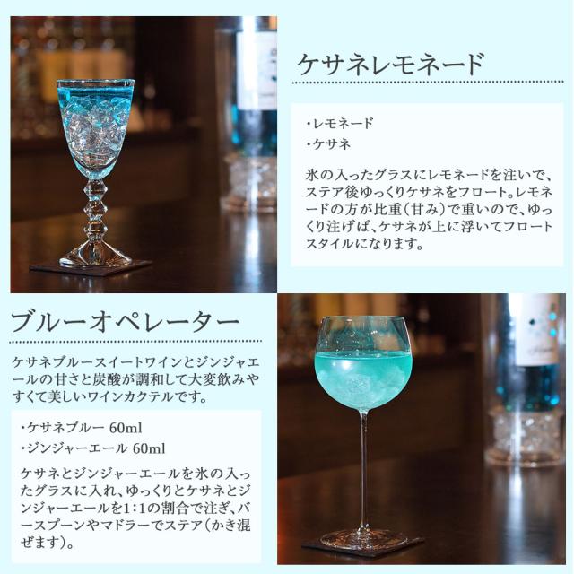 [ケサネレモネード]・レモネード　・ケサネ　氷の入ったグラスにレモネードを注いで、ステア後ゆっくりケサネをフロート。レモネードの方が比重(甘み)で重いので、ゆっくり注げば、ケサネが上に浮いてフロートスタイルになります。[ブルーオペレーター]ケサネブルースイートワインとジンジャエールの甘さと炭酸が調和して大変飲みやすくて美しいワインカクテルです。　・ケサネブルー 60ml　・ジンジャーエール 60ml　ケサネとジンジャーエールを氷の入ったグラスに入れ、ゆっくりとケサネとジンジャーエールを1:1の割合で注ぎ、バースプーンやマドラーでステア(かき混ぜます)。
