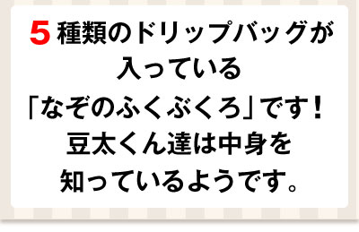 5種のドリップバッグが50個ずつ入っている「なぞのふくぶくろ」です!