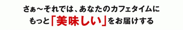 あなたのカフェタイムにもっと美味しいをお届けする