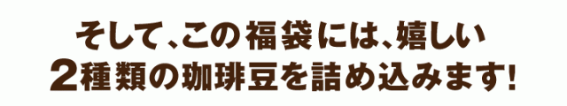 この福袋には嬉しい2種類のコーヒー豆を詰め込みます