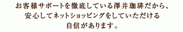 お客様サポートを徹底している澤井珈琲だから、安心してネットショッピングをしていただける自信があります