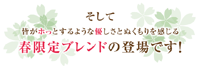そして、皆がホッとするよう優しさとぬくもりを感じる春限定ブレンドの登場です！