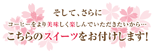 そして・・・コーヒーをより美味しく楽しんでいただくために、こちらのスイーツをお付けします！