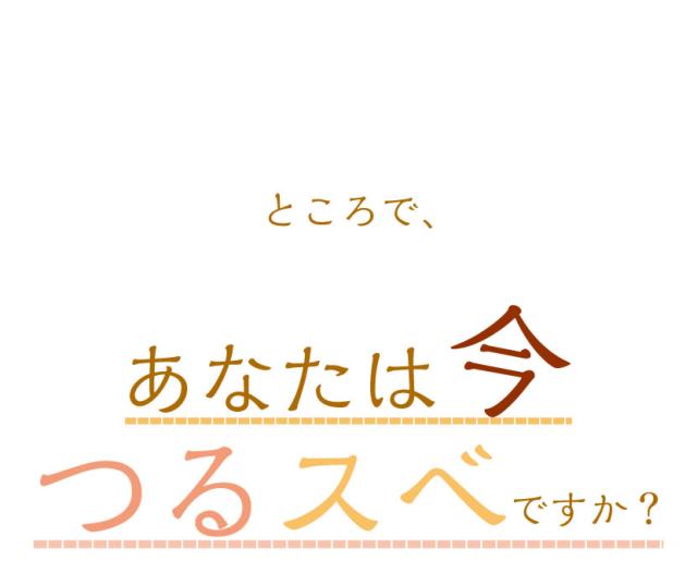 あなたは今つるスベですか?