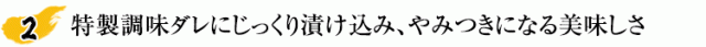 特製調味ダレにじっくり漬け込み、やみつきになる美味しさ