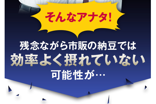 残念ながら市販の納豆では効率よく摂れていない可能性が