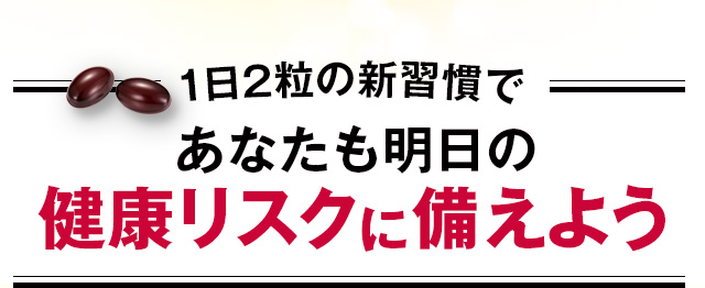 1日2粒の新習慣であなたも明日の健康リスクに備えよう