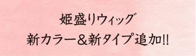 姫盛りウィッグ新カラー＆新タイプ追加