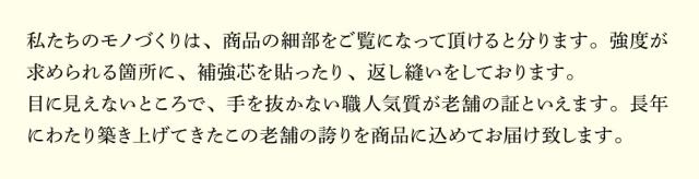 目に見えないところで、手を抜かない職人気質が老舗の証といえます。長年にわたり築き上げてきたこの老舗の誇りを商品に込めてお届け致します