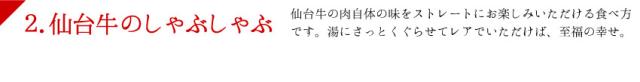 仙台牛の肉自体の味をストレートにお楽しみいただける食べ方です。湯にさっとくぐらせてレアでいただけば、至福の幸せ。