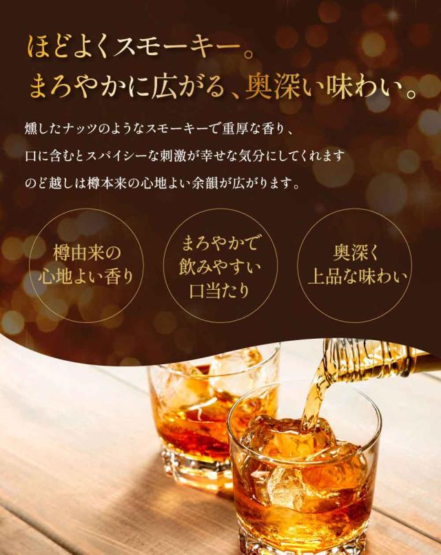 ほどよくスモーキー。まろやかに広がる、奥深い味わい。燻したナッツのようなスモーキーで重厚な香り、口に含むとスパイシーな刺激が幸せな気分にしてくれます。のど越しは樽本来の心地よい余韻が広がります