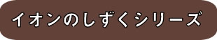 イオンのしずくシリーズ
