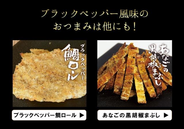 ブラックペッパー風味のおつまみは、他にもブラックペッパー鯛ロールやあなごの黒胡椒まぶしがあります。おすすめです。