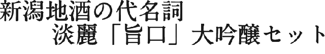 新潟地酒の代名詞。淡麗「旨口」大吟醸セット