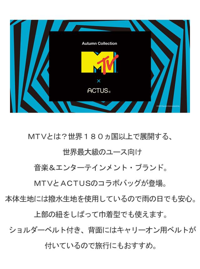 MTVとは?世界180ヵ国以上で展開する、世界最大級のユース向け音楽&エンターテインメント・ブランド。 MTVとACTUSのコラボバッグが登場。本体生地には撥水生地を使用しているので雨の日でも安心。上部の紐をしばって巾着型でも使えます。ショルダーベルト付き、背面にはキャリーオン用ベルトが付いているので旅行にもおすすめ。