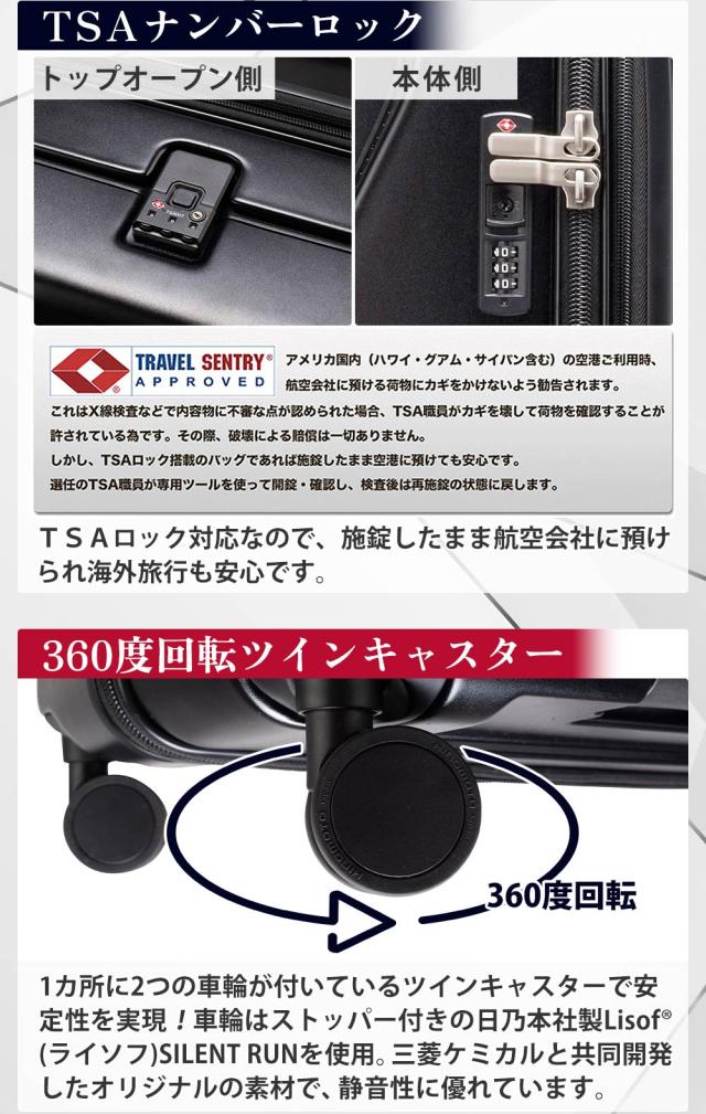 他にも便利な機能がたくさん!! 5cm拡張 拡張用ファスナーを開けると、幅約5cmの拡張が可能!旅行や出張先で、荷物が増えた場合に便利です。ポケットの深さ調整可能 トップオープンの底板を操作することで、ポケットの深さを変えられます。TSAナンバーロック TSAロック対応なので、施錠したまま航空会社に預けられ海外旅行も安心です。360度回転ツインキャスター 1カ所に2つの車輪が付いているツインキャスターで安定性を実現!車輪はストッパー付きの日乃本社製Lisof(ライソフ)SILENT RUNを使用。三菱ケミカルと共同開発したオリジナルの素材で、静音性に優れています。