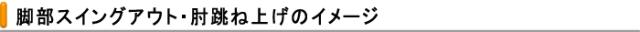 脚部スイングアウト・肘跳ね上げ
