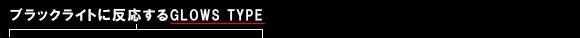 ブラックライトに反応するGLOWS TYPE