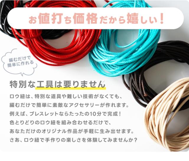 お値打ち価格だから嬉しい！編むだけで簡単に作れる。特別な工具は要りません。ロウ紐は、特別な道具や難しい技術がなくても、編むだけで簡単に素敵なアクセサリーが作れます。例えば、ブレスレットならたったの10分で完成！色とりどりのロウ紐を組み合わせるだけで、あなただけのオリジナル作品が手軽に生み出せます。さあ、ロウ紐で手作りの楽しさを体験してみませんか？