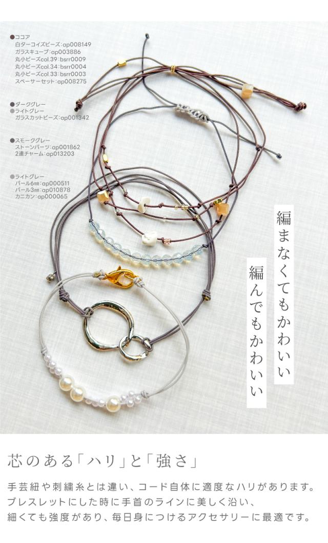 編まなくてもかわいい、編んでもかわいい。芯のある「ハリ」と「強さ」手芸紐や刺繍糸とは違い、コード自体に適度なハリがあります。ブレスレットにした時に手首のラインに美しく沿い、細くても強度があり、毎日身につけるアクセサリーに最適です。
