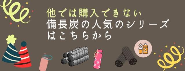 他にもいろいろある人気の備長炭シリーズ