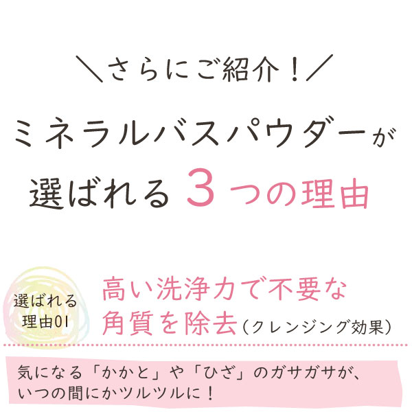 さらにご紹介!ミネラルバスパウダーが選ばれる3つの理由。選ばれる理由1高い洗浄力で不要な角質を除去(クレンジング効果)