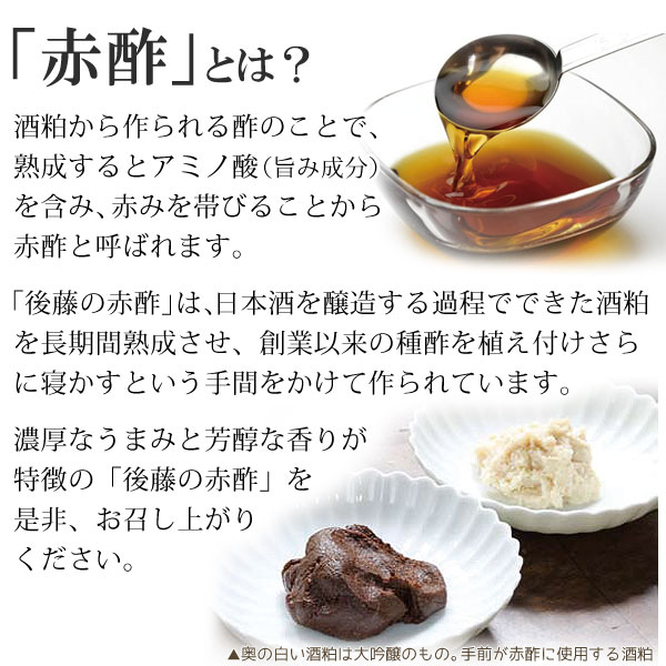 赤酢（あかす）とは？酒粕から作られるお酢のことで、熟成するとアミノ酸（うまみ成分）を含み、赤みを帯びることから赤酢と呼ばれています。「ゴトウの赤酢」は、日本酒を醸造する過程でできた酒粕を長期熟成させ、創業以来の種酢を植え付けさらに寝かすという手間をかけて造られています。濃厚なうまみと芳醇な香りが特徴の「後藤の赤酢」を是非、お召し上がりください。