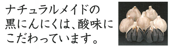 ナチュラルメイドの黒にんにくは、酸味にこだわっています。