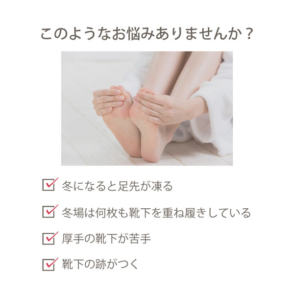 冬になると足先が凍る、冬場は何枚も靴下を重ね履きしている、厚手の靴下が苦手、靴下の跡がつく、などでお悩みのあなたに!