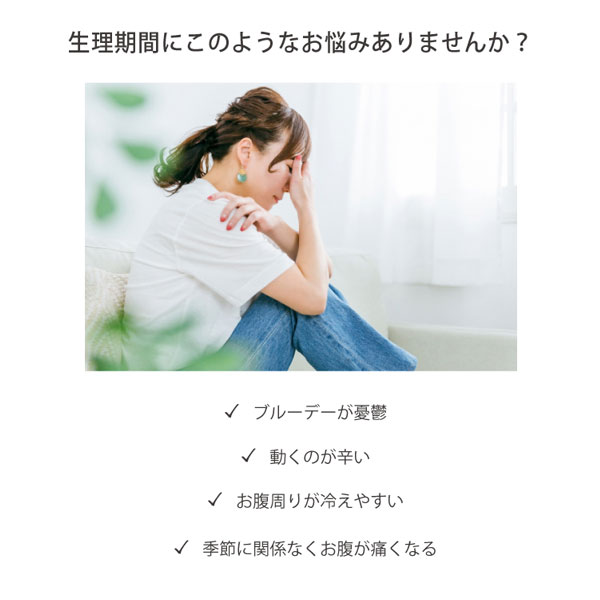 生理期間にこのようなお悩みありませんか？ブルーデーが憂鬱、動くのが辛い、お腹周りが冷えやすい、季節に関係なくお腹が痛くなる