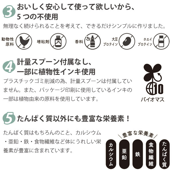おいしく安心して使って欲しいから5つの不使用。計量スプーン付属なし、一部に植物性インキ使用。たんぱく質以外にも豊富な栄養素