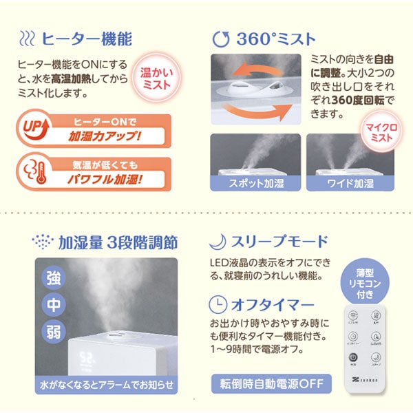 ヒーター機能をONにすると水を、高温加熱してからミスト化します。ミストの向きを自由に調整。大小2つの吹き出し口をそれぞれ360度回転できます。加湿量3段階調節。スリープモード、オフタイマーも搭載