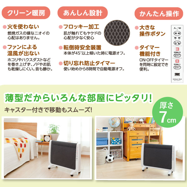 遠赤外線暖房機アーバンホットは火を使わず、ファンによる温風がでないためクリーンです。また、フロッキー加工・転倒時安全装置・切り忘れ防止タイマーが付いた安心設計です。薄型だからいろんな部屋にぴったり！