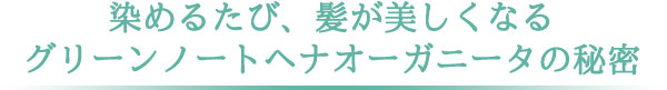 染めるたび、髪が美しくなるグリーンノートヘナオーガニータの秘密 オーガニック白髪染め(オーガニックヘナ)の秘密
