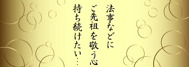 法事などにご先祖を敬う心を持ち続けたい…