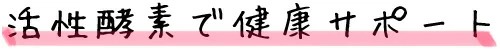 活性酵素で健康サポート