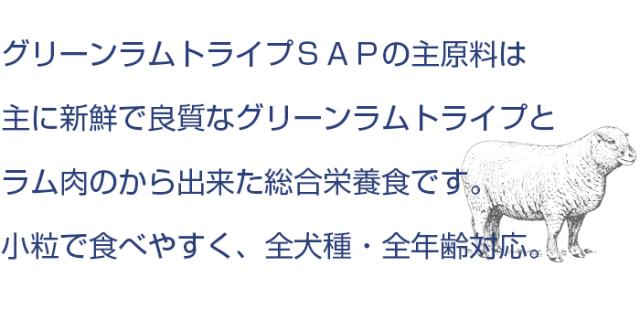 グリーンラムトライプSAPは新鮮で良質なグリーンラムトライプとラム肉を主原料に作られた総合栄養食です。小粒で食べやすく、全犬種・全年齢対応です。
