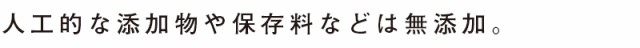 人工的な添加物や保存料などは無添加。