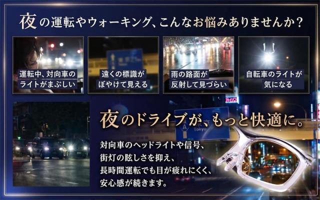 夜の運転やウォーキングのお悩みに。対向車のライトの眩しさ、遠くの標識のぼやけ、雨の路面の反射、自転車のライトなどを抑え、長時間運転でも目が疲れにくく安心感が続きます。