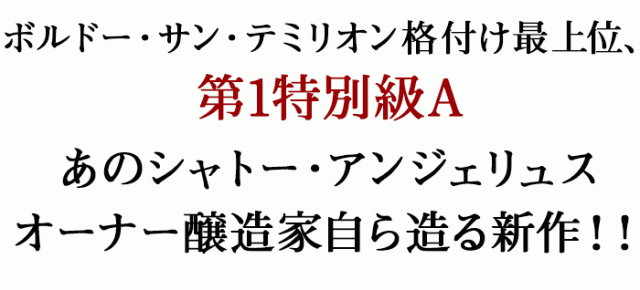 ボルドー・サン・テミリオン格付け最上位、第1特別級Aあのシャトー・アンジェリュスオーナー醸造家自ら造る新作!!