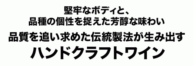 堅牢なボディと、品種の個性を捉えた芳醇な味わい品質を追い求めた伝統製法が生み出すハンドクラフトワイン