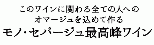 このワインに関わる全ての人へのオマージュを込めて作るモノ・セパージュ最高峰ワイン