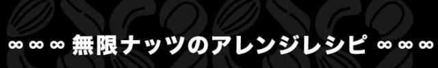 無限ナッツのアレンジレシピ