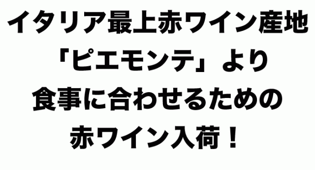 イタリア最上赤ワイン産地「ピエモンテ」より食事に合わせるための赤ワイン入荷!