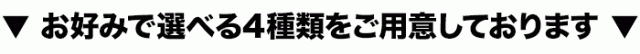 ▼ お好みで選べる4種類をご用意しております ▼